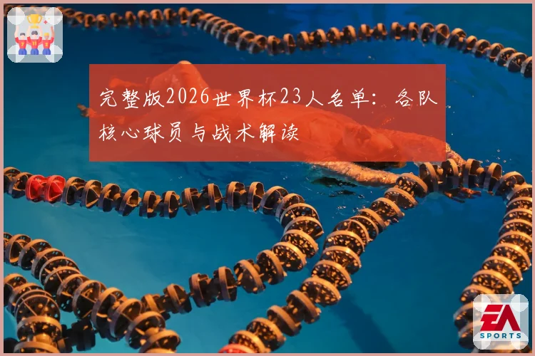 完整版2026世界杯23人名单：各队核心球员与战术解读