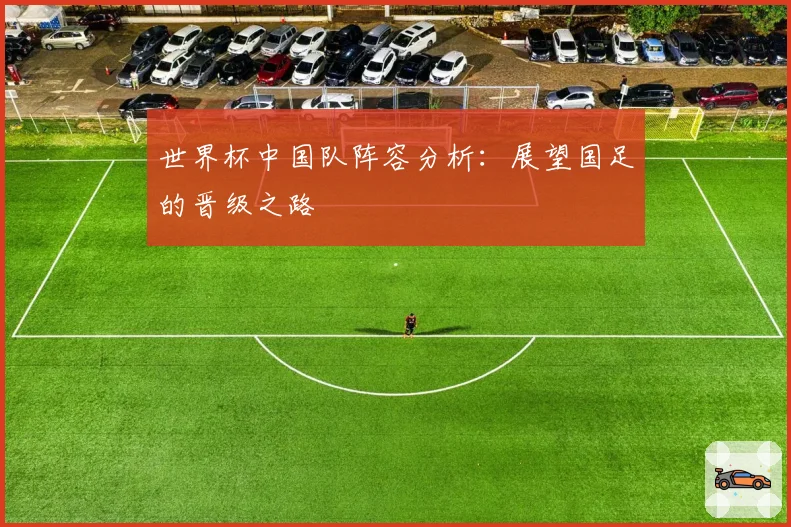 世界杯中国队阵容分析：展望国足的晋级之路