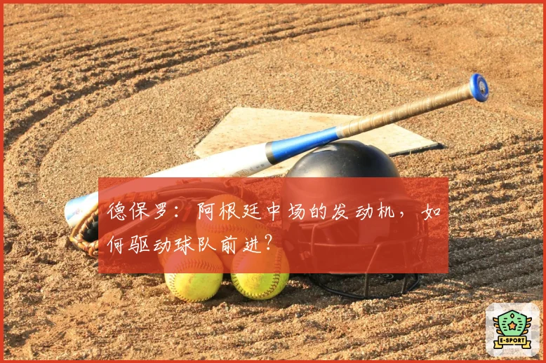 德保罗：阿根廷中场的发动机，如何驱动球队前进？