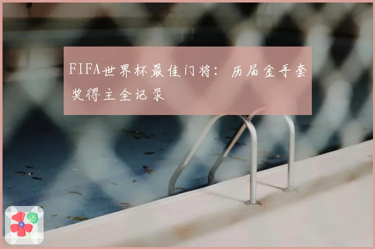 FIFA世界杯最佳门将：历届金手套奖得主全记录